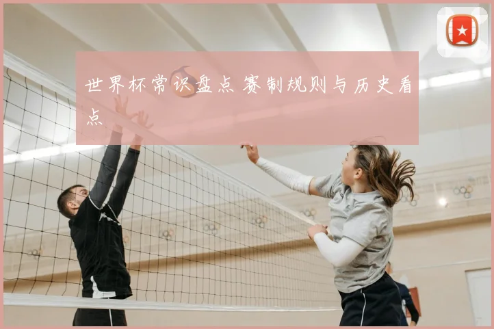 世界杯常识盘点 赛制规则与历史看点