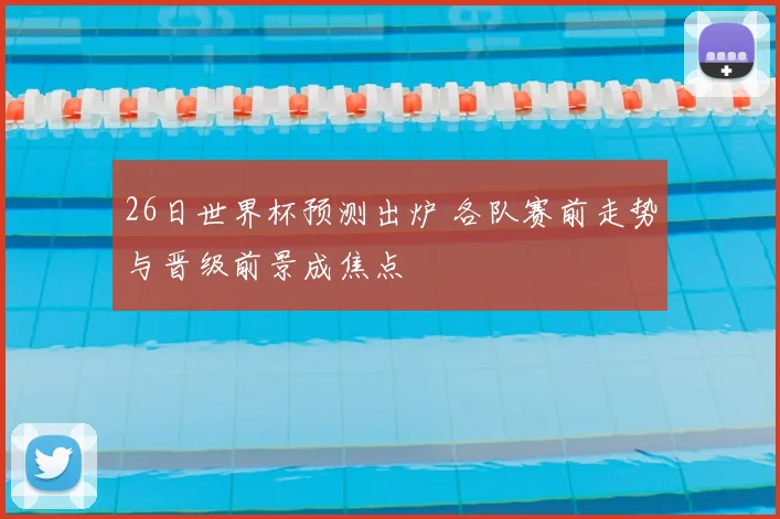 26日世界杯预测出炉 各队赛前走势与晋级前景成焦点