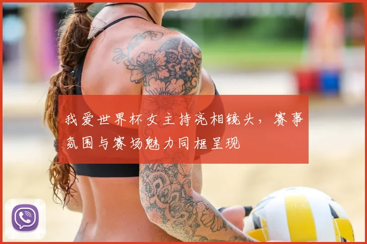 我爱世界杯女主持亮相镜头，赛事氛围与赛场魅力同框呈现