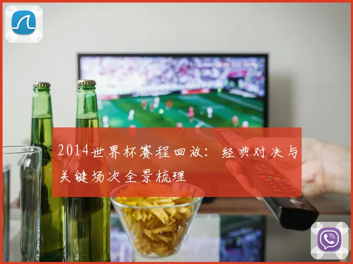 2014世界杯赛程回放：经典对决与关键场次全景梳理