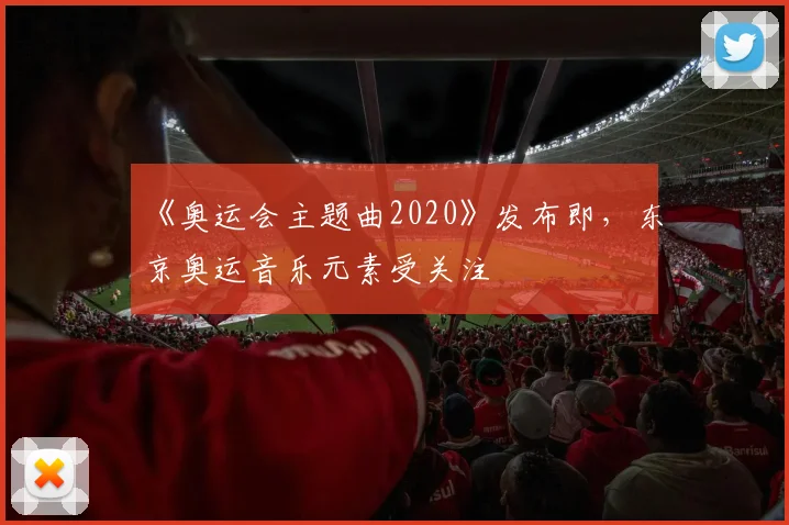 《奥运会主题曲2020》发布即，东京奥运音乐元素受关注