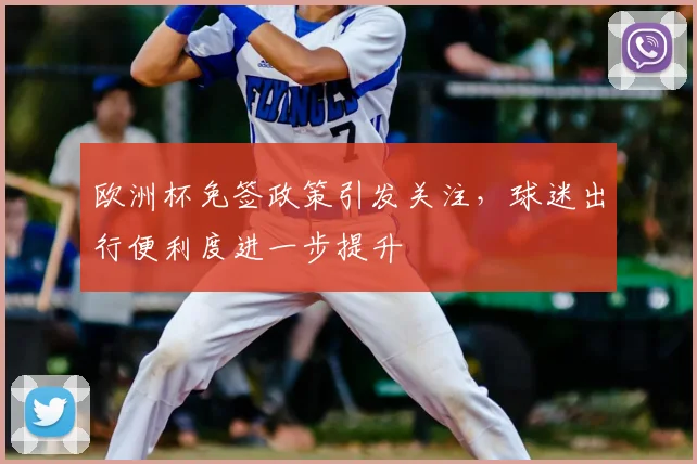 欧洲杯免签政策引发关注，球迷出行便利度进一步提升